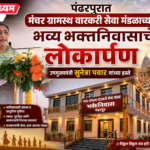 पंढरपुरात मंचर ग्रामस्थ वारकरी सेवा मंडळाच्या भव्य भक्तनिवासाचे उपमुख्यमंत्री सुनेत्रा पवार यांच्या हस्ते लोकार्पण